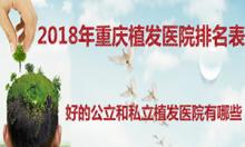 现公布2018上半年重庆好的植发医院排名表 植发价格也有调整