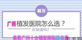 看这里!广州十佳植发医院排名及广州植发价格和效果图上线!