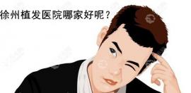 徐州市植发医院哪家好?排名中有几家是植发专科医院呢?
