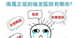 南昌正规的植发医院有哪些,特别是效果比较好的毛发专科