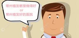 常州植发好的毛发专科医院是谁?挑医院排名里这两家机构说
