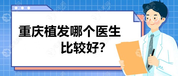 重庆植发哪个医生比较好?陈善友|宋世伟|杨杰技术实力较好