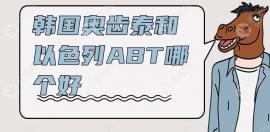 以色列abT和韩国奥齿泰哪个好?价格/材质/使用寿命大PK