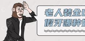 老人装全口假牙哪种好?活动假牙/种植牙/镶烤瓷牙都算实用