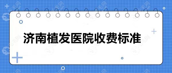 济南植发医院收费标准:济南植发一个毛囊及2000单位要多少钱