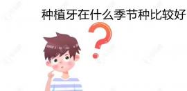 种植牙在什么季节种比较好?夏天种牙好还是冬季种牙好呢