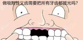 做吸附性義齒要拔光牙齒嗎?聽說老人是牙齒掉光了才裝假牙