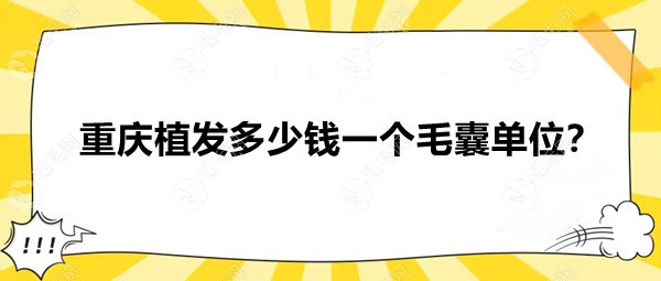 重庆植发多少钱一个毛囊单位?整理4家植发医院价格表了解下