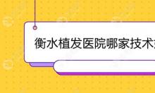 衡水植发医院哪家技术好些呢?这两家种植头发机构比较好