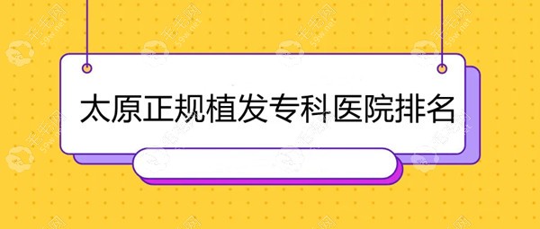 公布太原正规植发专科医院排名:上榜的都是技术/口碑比较好