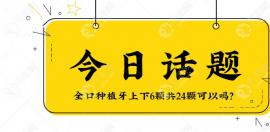 全口种植牙上下6颗共24颗可以吗?可以,比八颗便宜价格在12W起