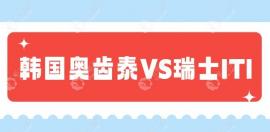 韩国奥齿泰和瑞士ITI哪个好?在意价格选奥齿泰/在意亲水选iti
