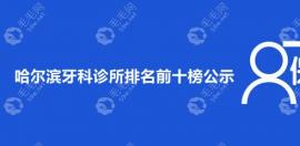 哈尔滨牙科诊所排名前十,美植新上榜/连锁口腔圣琪稳居榜三