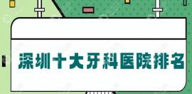 2025深圳牙科前十名排名:含深圳种植牙便宜又好的私立口腔