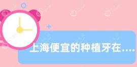 上海便宜的种植牙在哪家牙科?新菲种植牙2980元起,鼎植3480元+