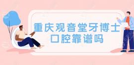重庆观音桥牙博士靠谱吗?靠谱,在重庆有23家连锁店