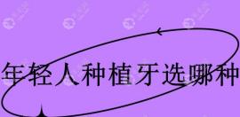 年輕人種植牙選哪種?建議瑞典諾貝爾\瑞士iti兩款植體中選
