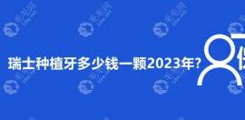 瑞士种植牙多少钱一颗2025年?集采后单颗1855元起/日常价格6-8k