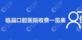 临淄口腔医院收费一览表:含种植牙/洗牙/补牙价格要多少钱