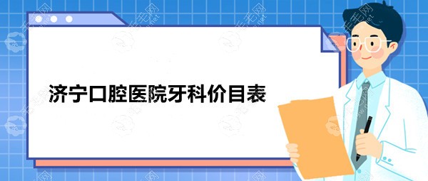 济宁口腔医院牙科价目表:牙齿正畸费用7800起/拔智齿500-1200起