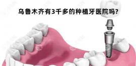 乌鲁木齐有3千多的种植牙医院吗?有,天牙/美奥种牙好又便宜
