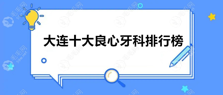 大连十大良心牙科排行:都是大连弄牙便宜又好的口腔医院