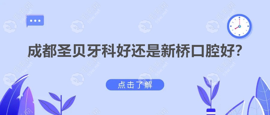 成都圣贝牙科好还是新桥口腔好?正畸选圣贝,种植牙选新桥