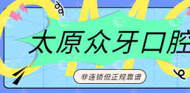 太原众牙口腔门诊部不是连锁店,但顾客口碑证明正规靠谱