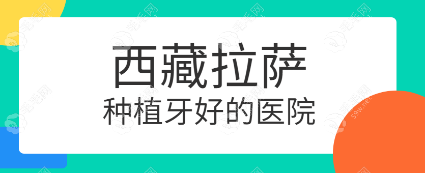 拉萨种植牙好的医院精选指南:口碑+技术双优的口腔医院排行