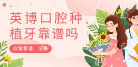 英博口腔种植牙靠谱吗?英博口腔是正规医院种植牙好没套路