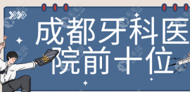 成都牙科醫(yī)院前十位:口碑實力兼并的團圓/極光口腔等上榜了