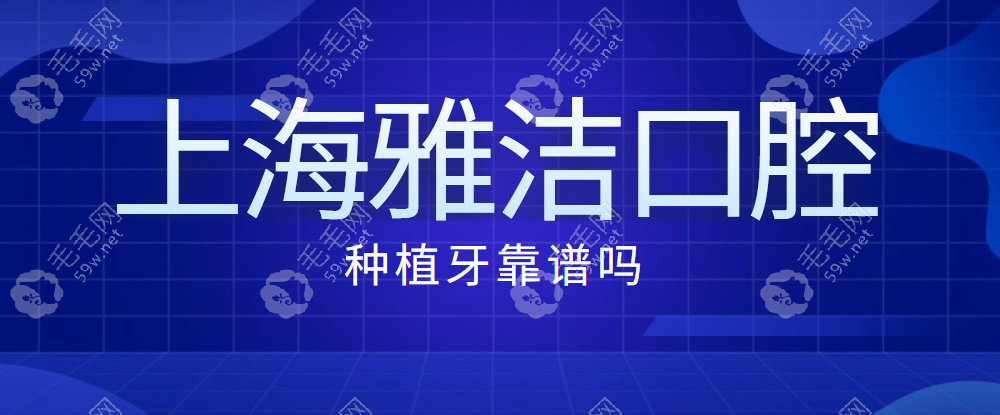 上海雅洁口腔种植牙很靠谱的,良心种植牙价格赢得牙友好评