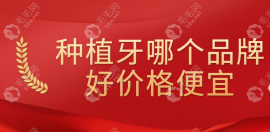 种植牙哪个品牌好呢?价格便宜又好用的6大种植体牌子推荐