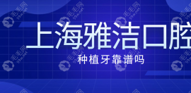 上海雅洁口腔种植牙很靠谱的,良心种植牙价格赢得牙友好评