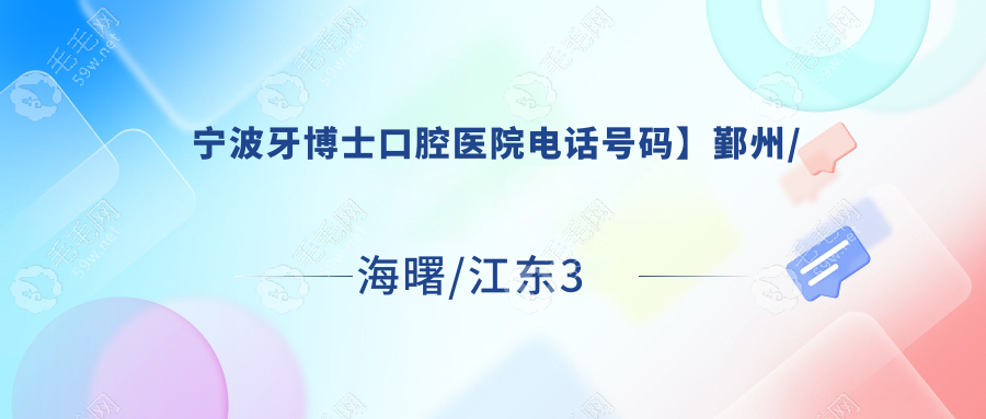 【宁波牙博士口腔医院电话号码】鄞州/海曙/江东3院区电话