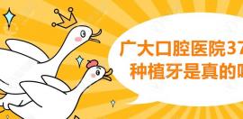 广大口腔医院376元种植牙是真的吗?376活动是真的并不是陷阱