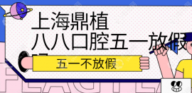 2024上海鼎植八八口腔五一期间正常开诊-早上9:30上班可预约