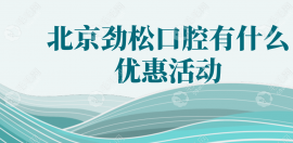 北京劲松口腔有什么优惠活动,皓圣植体4k+/免费隐形牙套试戴