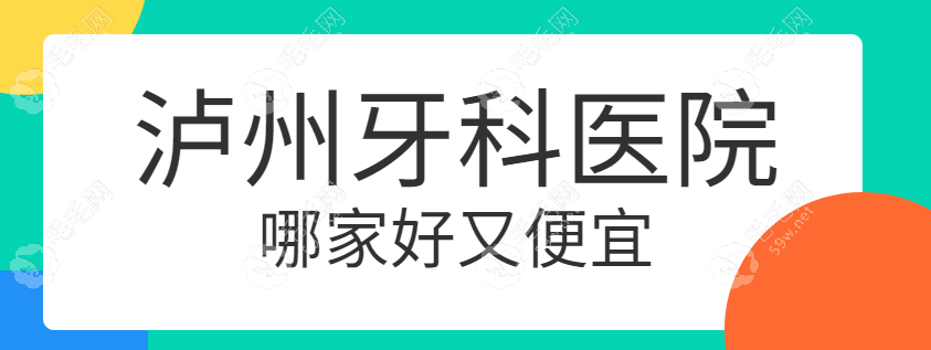 泸州牙科医院哪家好又便宜?好而不贵的整牙正规机构推荐