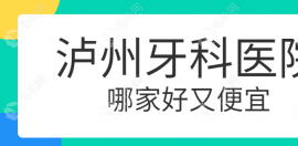 泸州牙科医院哪家好又便宜?好而不贵的整牙正规机构推荐