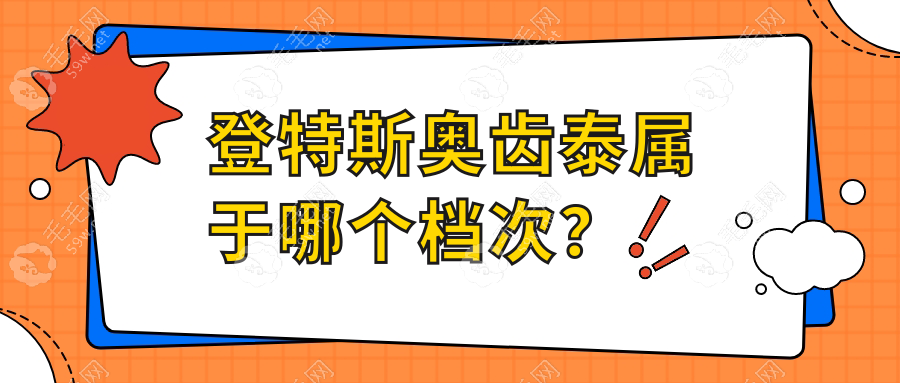 登特斯奥齿泰属于哪个档次?中端档次/奥齿泰比登特斯名气大