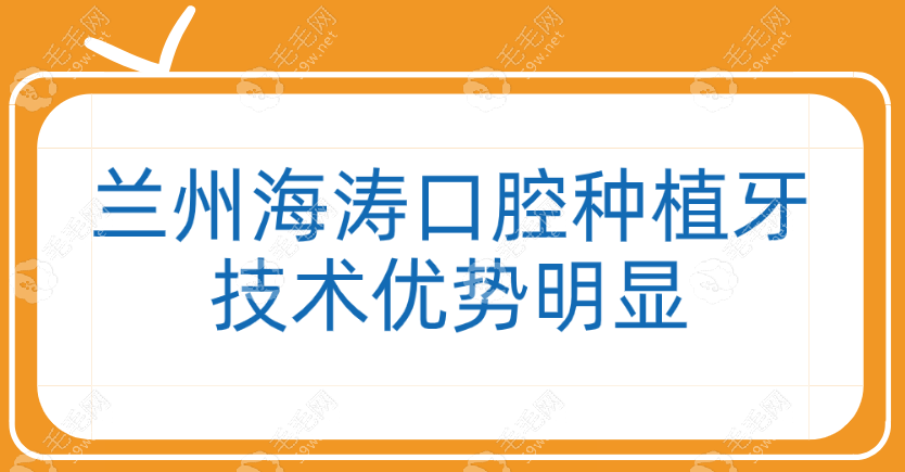 兰州海涛口腔种植牙技术优势明显