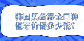 韩国奥齿泰全口种植牙价格多少钱?半固定5w+allon4满口即刻10w+