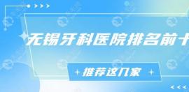 无锡牙科医院排名前十,做种植牙/正畸好一些的医院排行名单