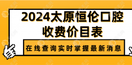 2025太原恒倫口腔收費(fèi)價(jià)目表:種植牙價(jià)格3980+矯正8k+收費(fèi)不高
