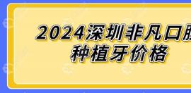 2024深圳非凡口腔种植牙价格表(单颗2.98k+),戳此文可马上预约