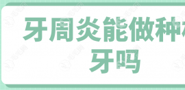 求问牙周炎能做种植牙吗?是不是即刻种植/全口种植都可以