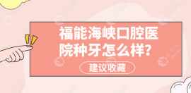 福能海峡口腔医院种牙怎么样?种植牙价格便宜1680+技术靠谱