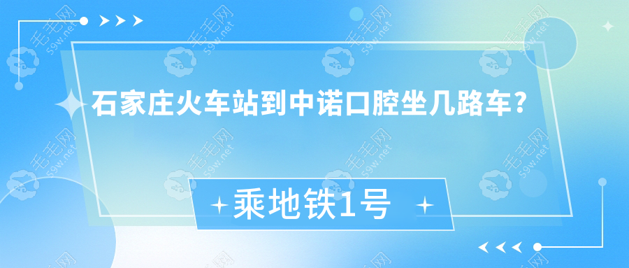 石家庄火车站到中诺口腔坐几路车?乘地铁1号线/6路公交直达