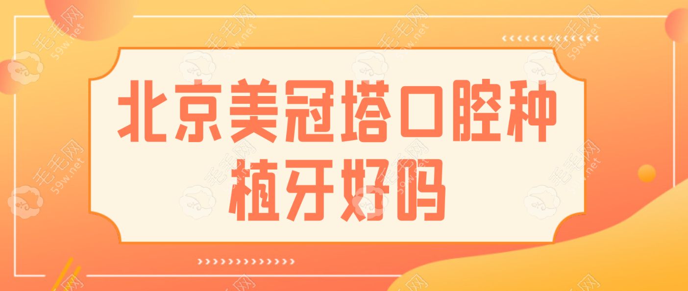 北京美冠塔口腔种植牙好,且义齿修复也是特色,专注中老年人